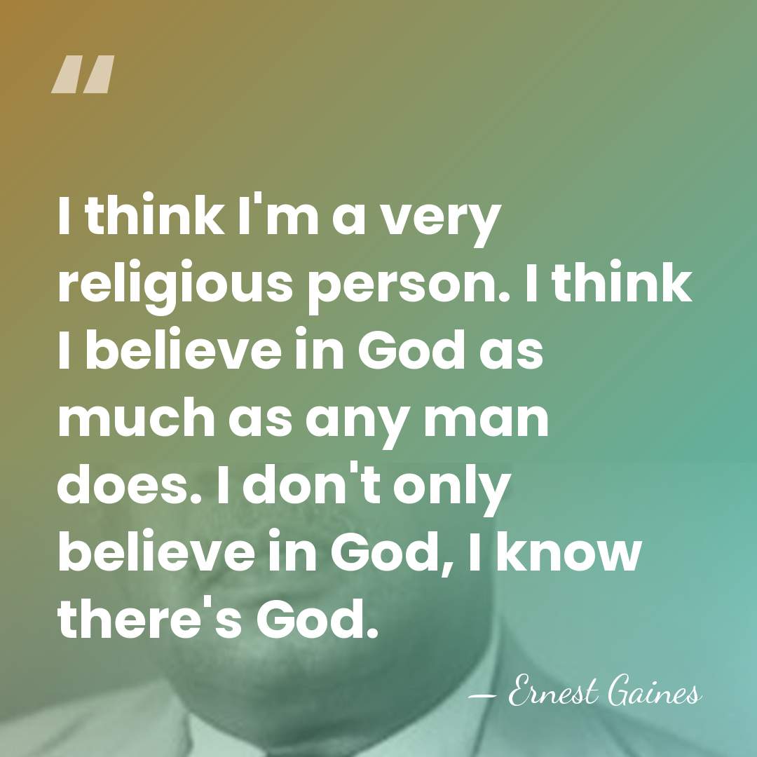 I think I'm a very religious person. I think I believe in&hellip; - Ernest Gaines