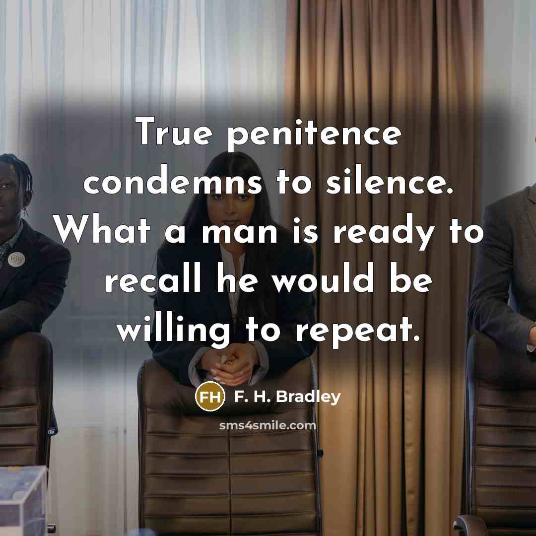 “True penitence condemns to silence. What a man is ready…” quote by F. H. Bradley