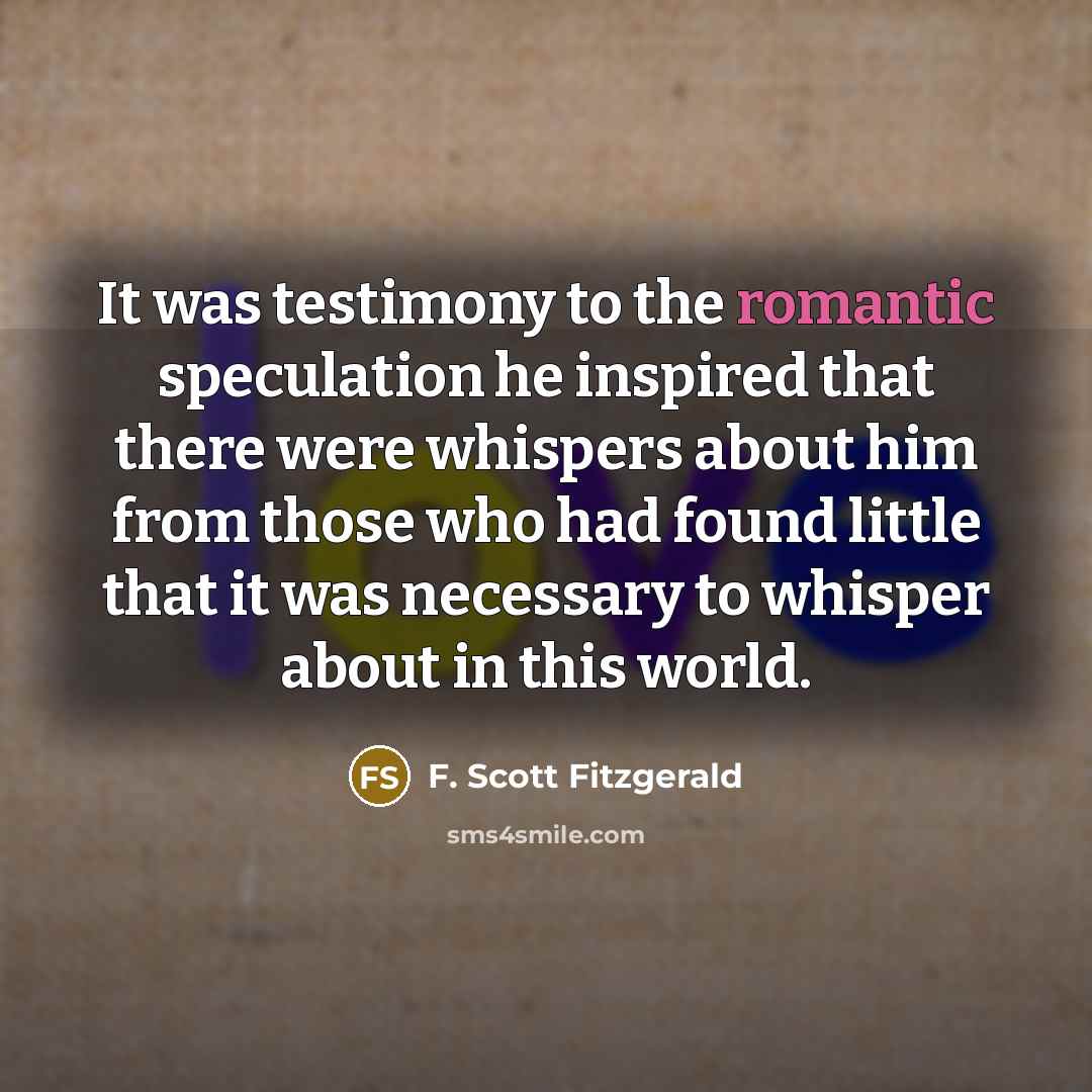 “It was testimony to the romantic speculation he inspired that…” quote by F. Scott Fitzgerald