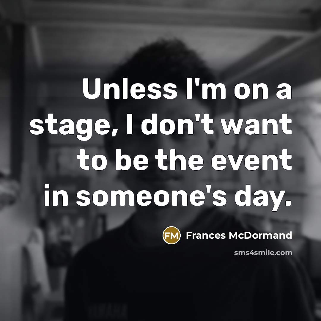 “Unless I'm on a stage, I don't want to be…” quote by Frances McDormand