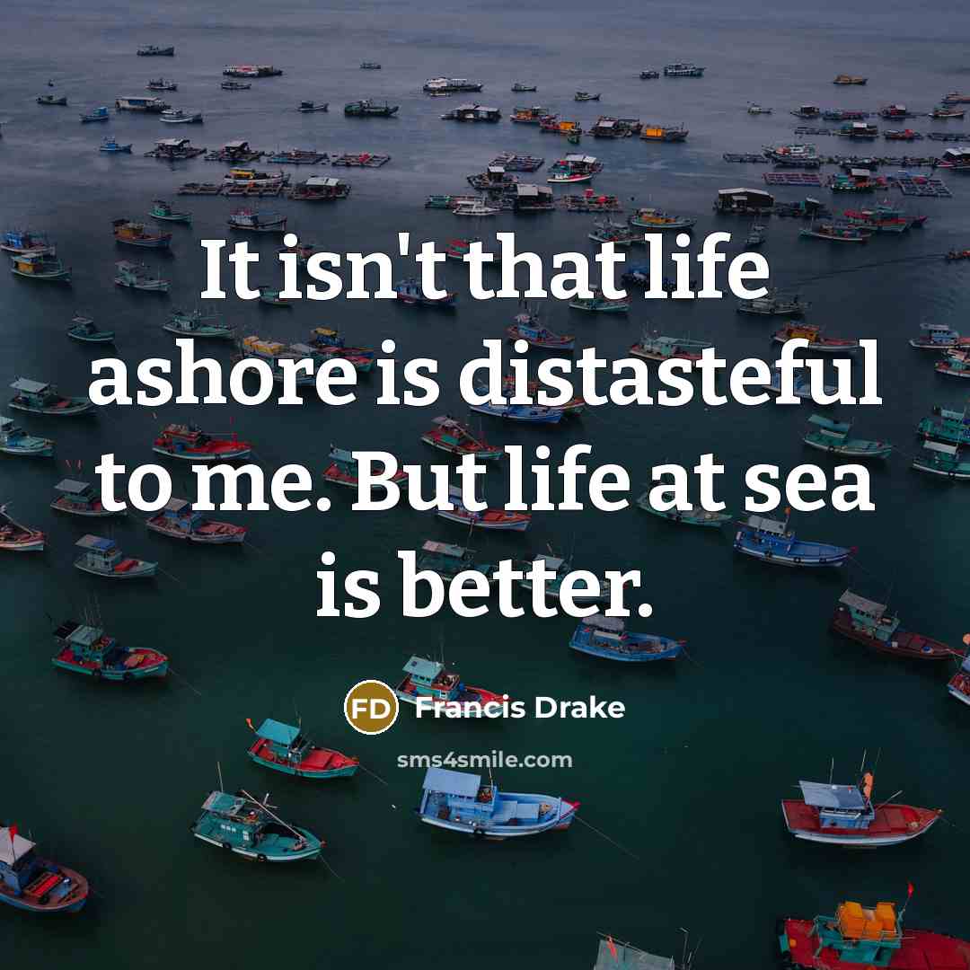 “It isn't that life ashore is distasteful to me. But…” quote by Francis Drake