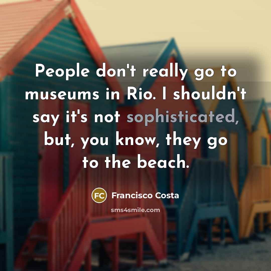 “People don't really go to museums in Rio. I shouldn't…” quote by Francisco Costa