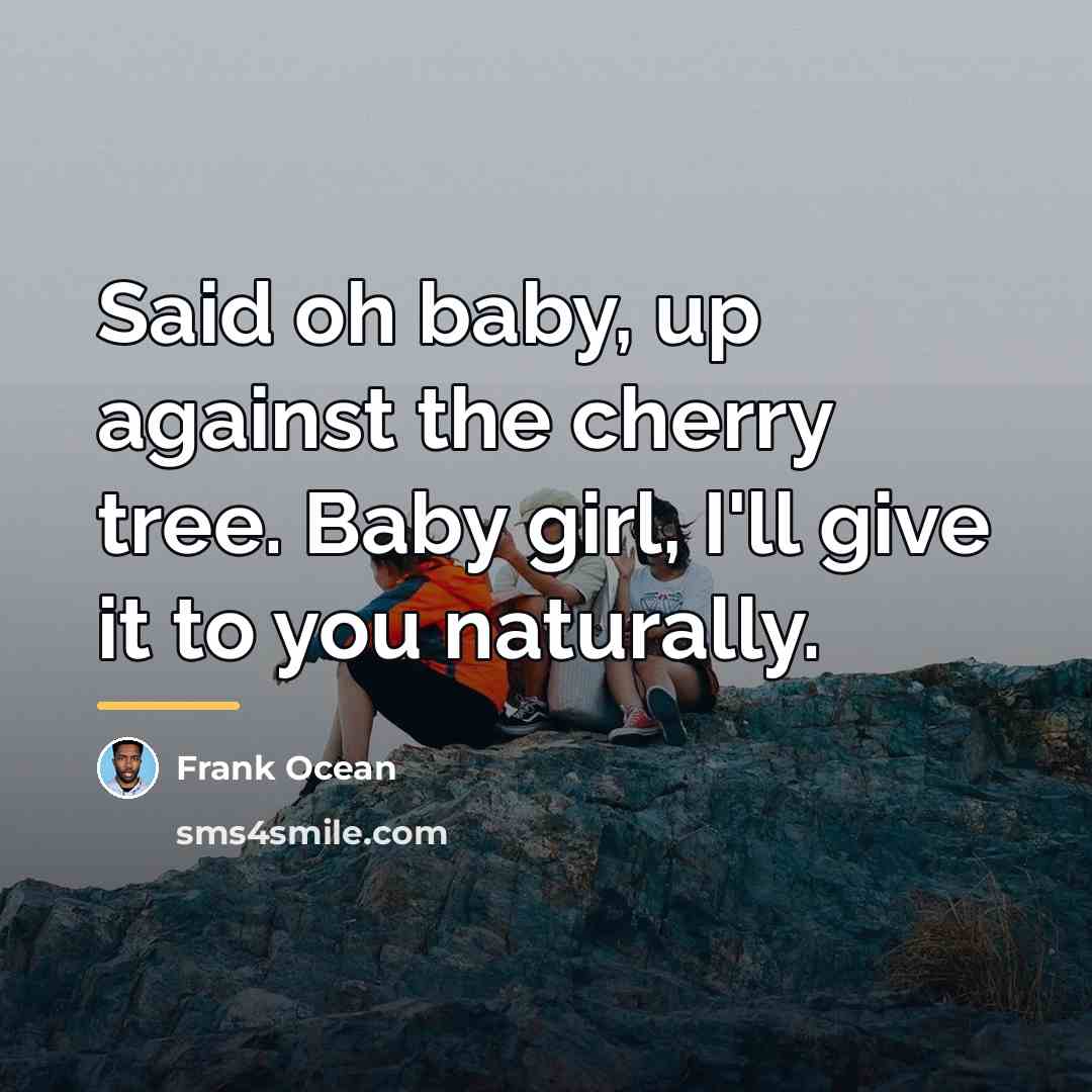 “Said oh baby, up against the cherry tree. Baby girl,…” quote by Frank Ocean