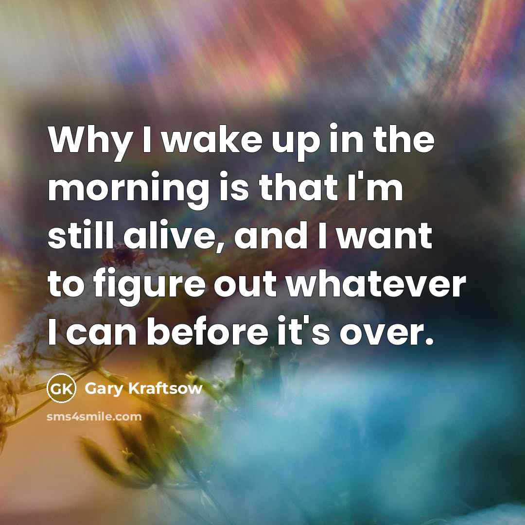 “Why I wake up in the morning is that I'm…” quote by Gary Kraftsow