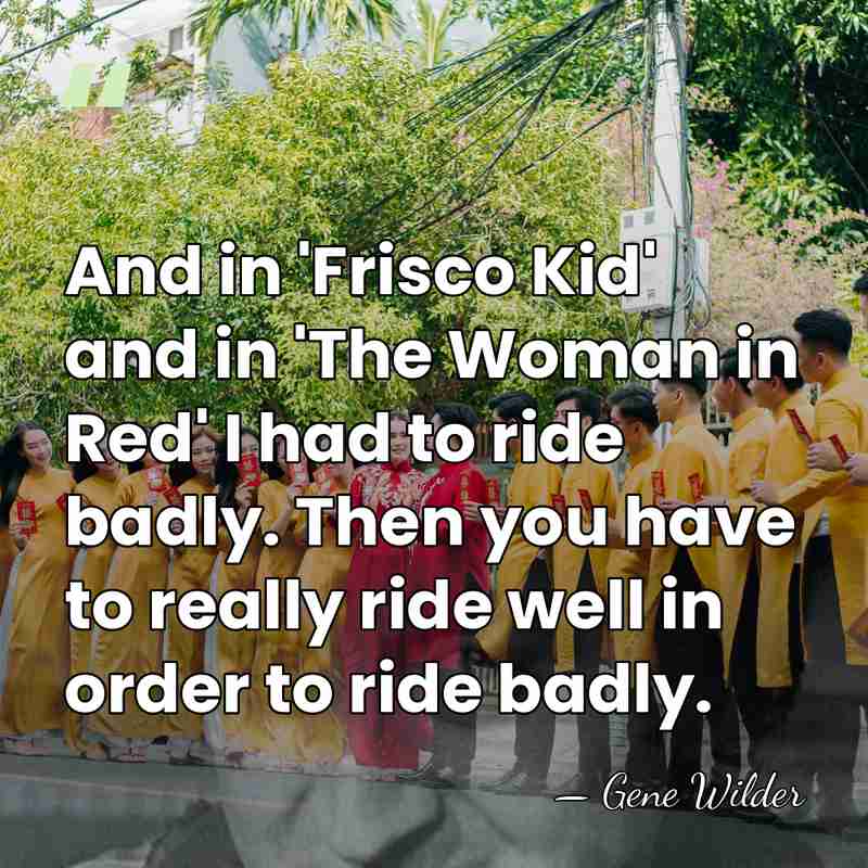 And in 'Frisco Kid' and in 'The Woman in Red' I had&hellip; - Gene Wilder