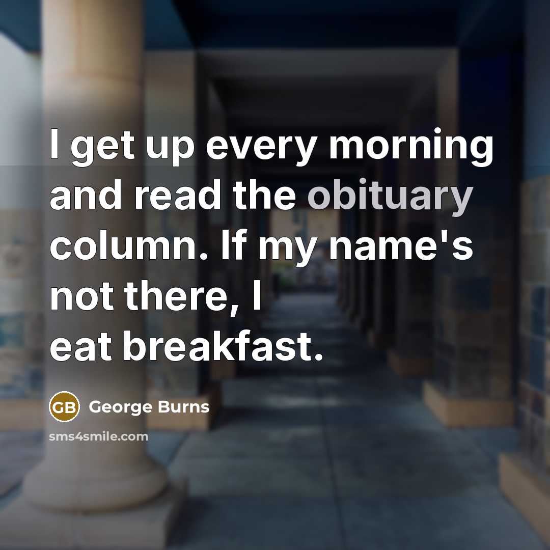 “I get up every morning and read the obituary column.…” quote by George Burns
