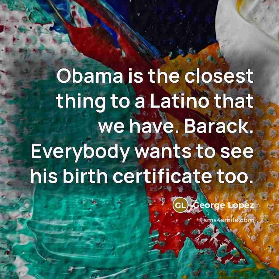 “Obama is the closest thing to a Latino that we…” quote by George Lopez