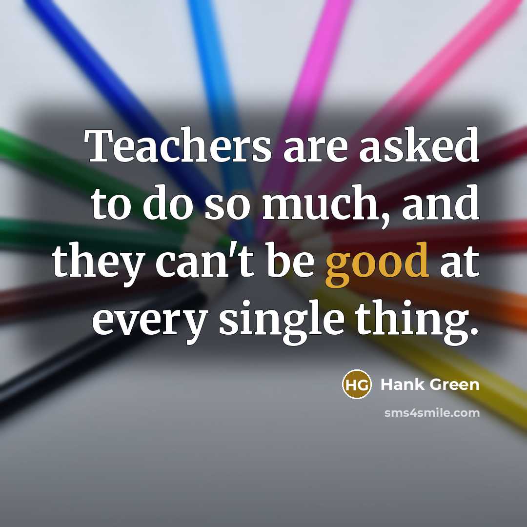 “Teachers are asked to do so much, and they can't be good at every single thing.” quote by Hank Green