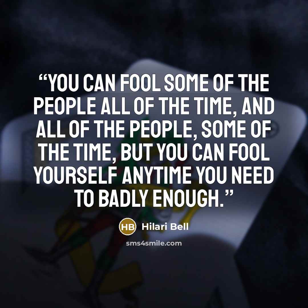 “You can fool some of the people all of the time, and all of the people, some of the time, but you can fool yourself anytime you need to badly enough.” quote by Hilari Bell