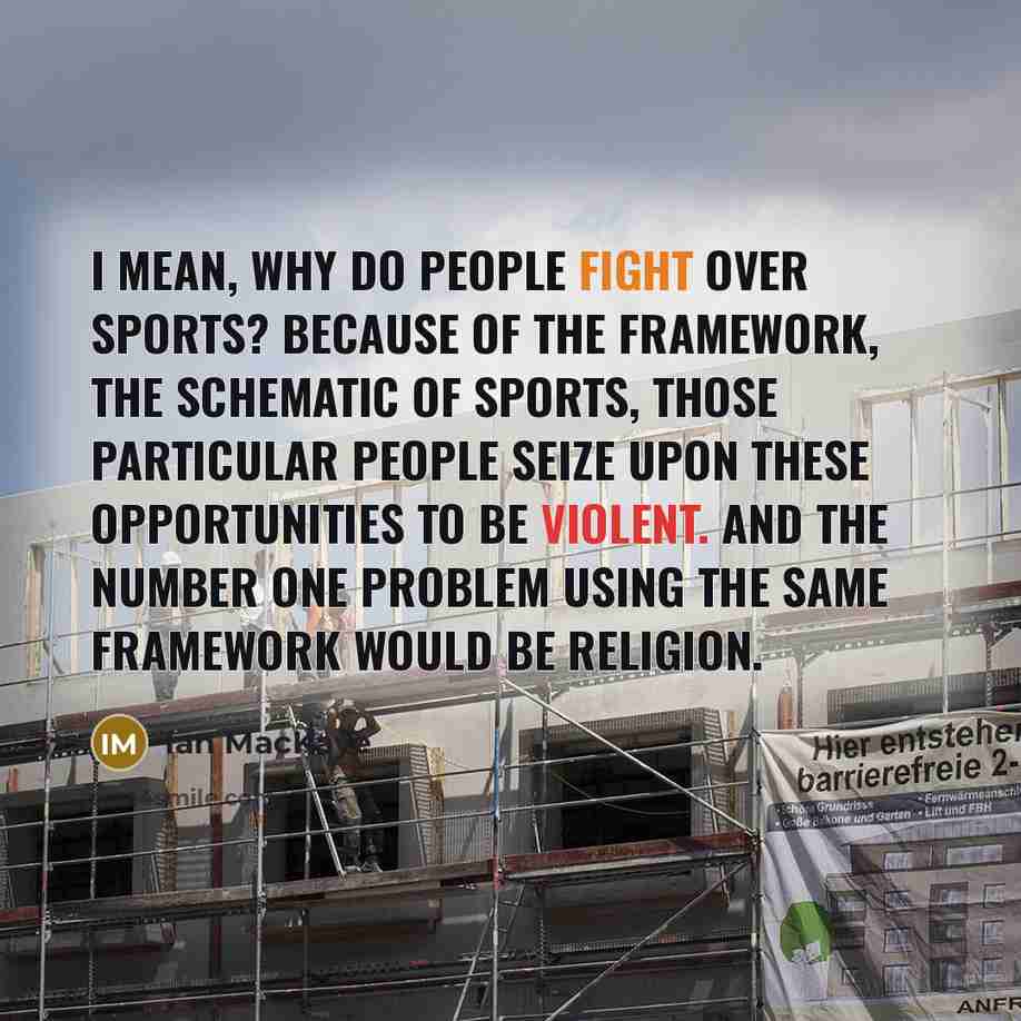 “I mean, why do people fight over sports? Because of the framework, the schematic of sports, those particular people seize upon these opportunities to be violent. And the number one problem using the same framework would be religion.” quote by Ian MacKaye