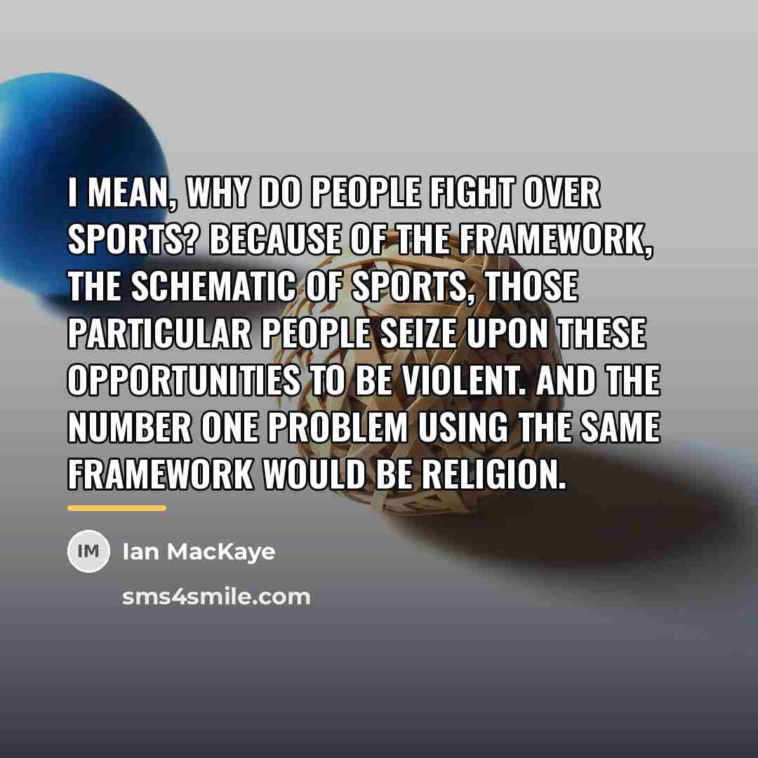 “I mean, why do people fight over sports? Because of…” quote by Ian MacKaye