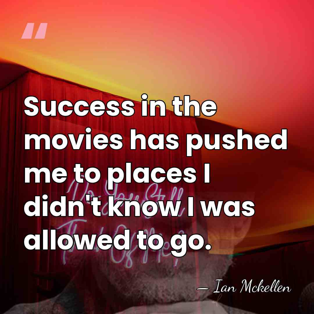 Success in the movies has pushed me to places I didn't know&hellip; - Ian Mckellen