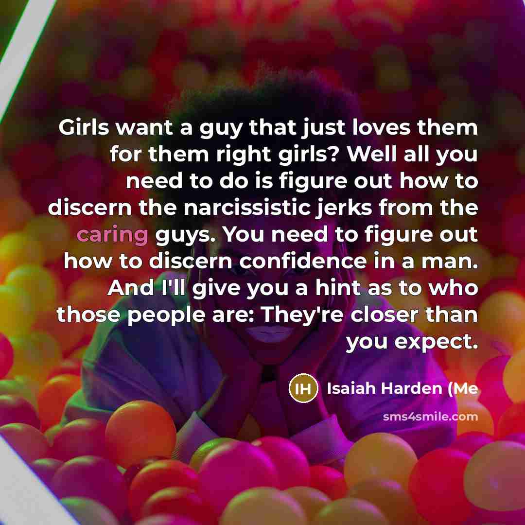 “Girls want a guy that just loves them for them…” quote by Isaiah Harden (Me