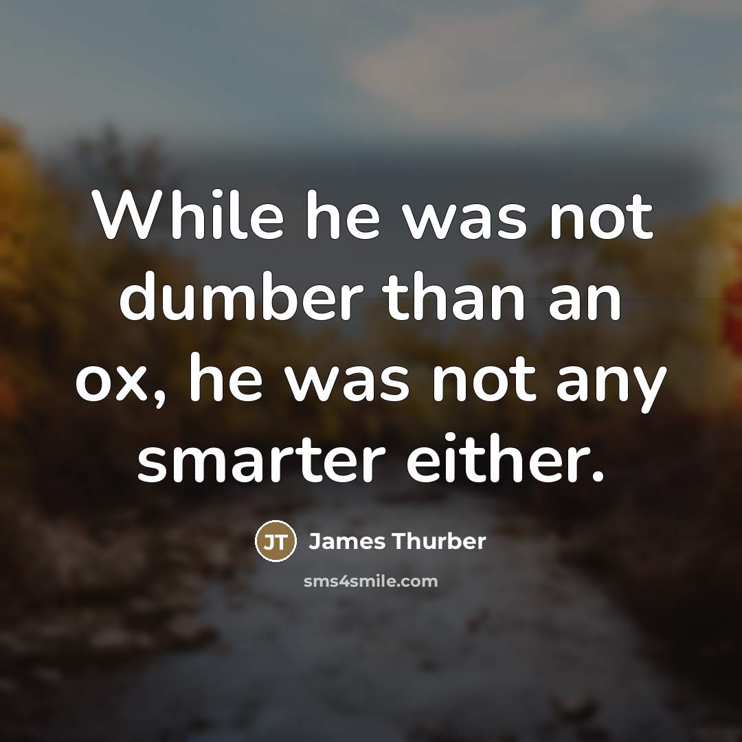 “While he was not dumber than an ox, he was…” quote by James Thurber