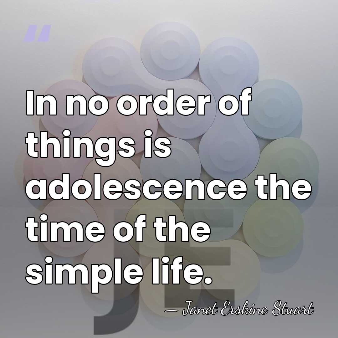 In no order of things is adolescence the time of the simple&hellip; - Janet Erskine Stuart