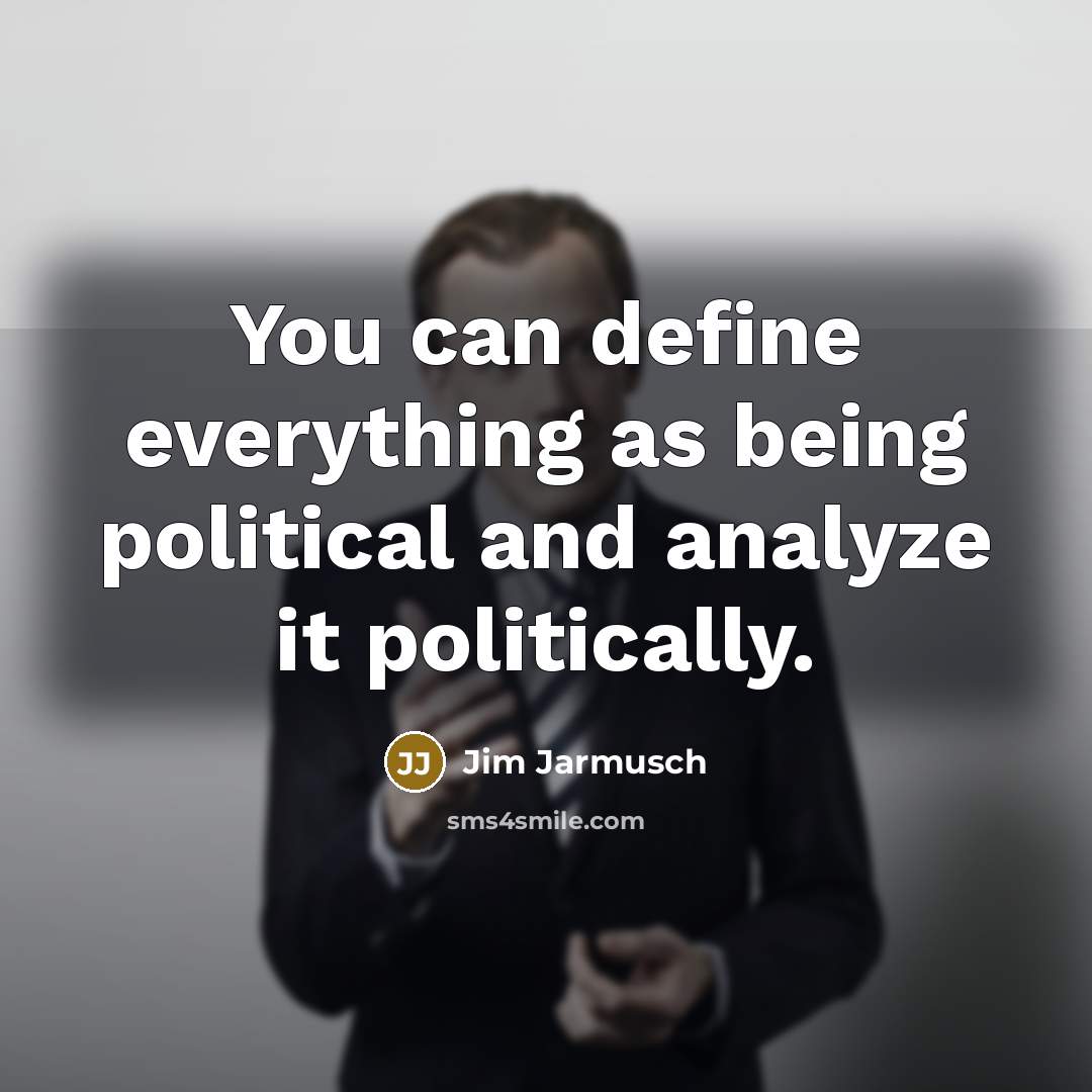 “You can define everything as being political and analyze it…” quote by Jim Jarmusch