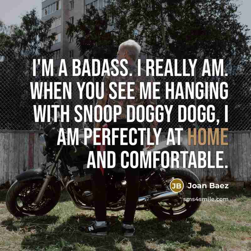 “I'm a badass. I really am. When you see me…” quote by Joan Baez