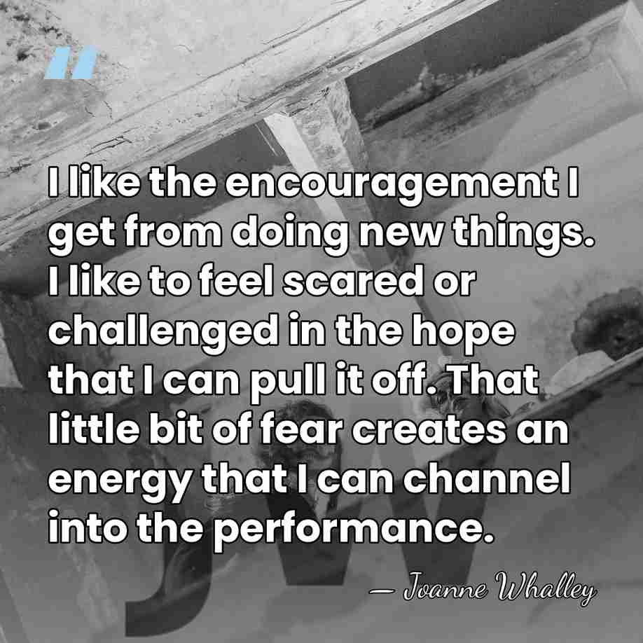 I like the encouragement I get from doing new things. I like&hellip; - Joanne Whalley