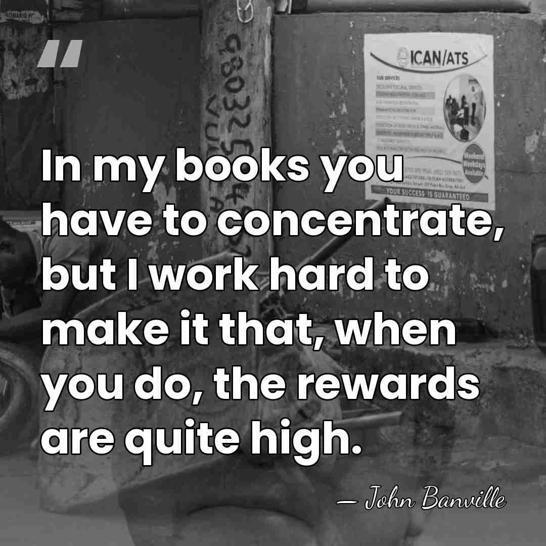 In my books you have to concentrate, but I work hard to&hellip; - John Banville