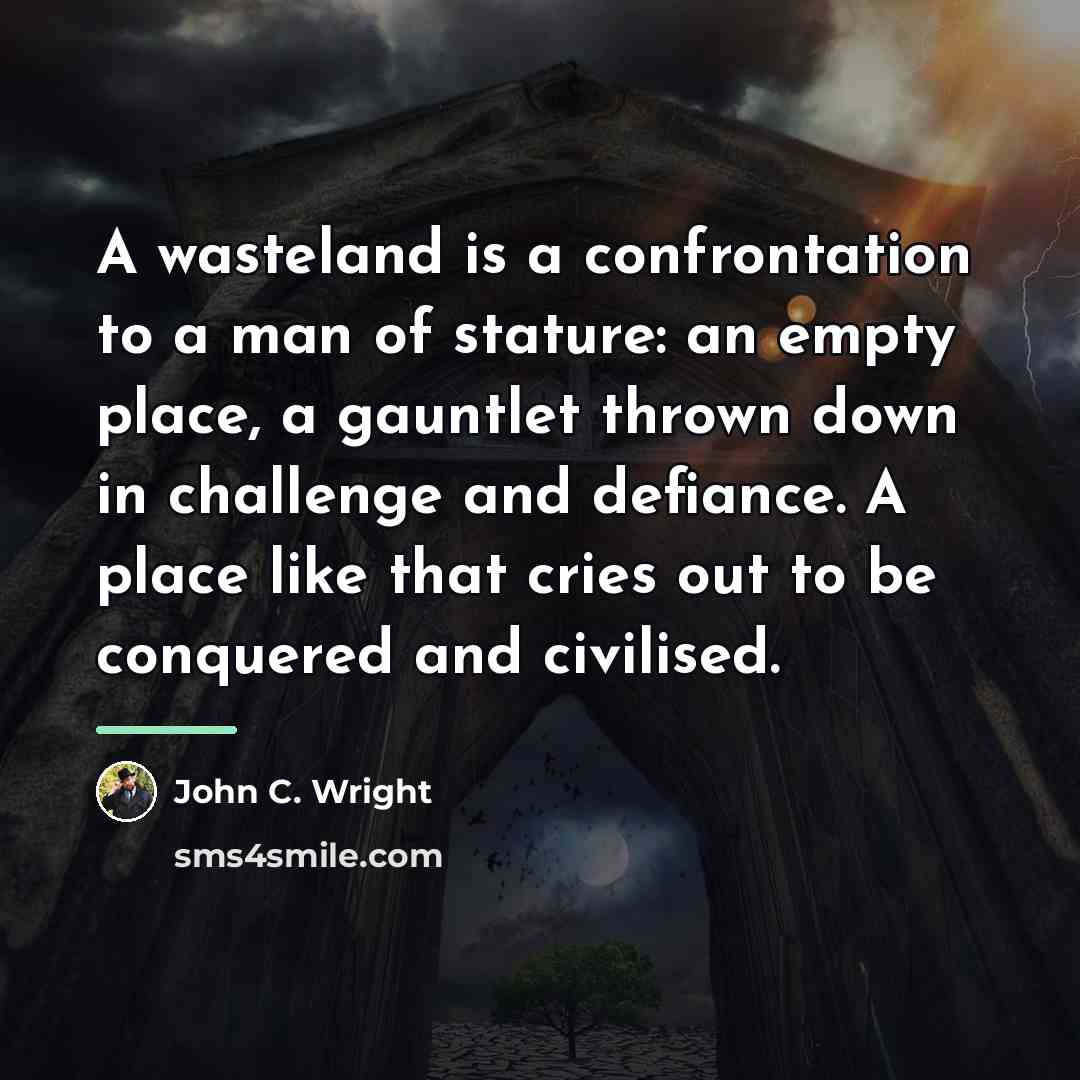 “A wasteland is a confrontation to a man of stature:…” quote by John C. Wright