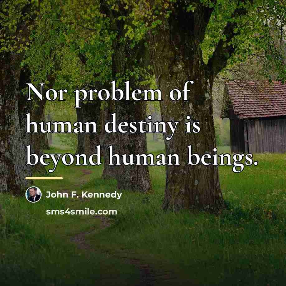 “Nor problem of human destiny is beyond human beings.…” quote by John F. Kennedy
