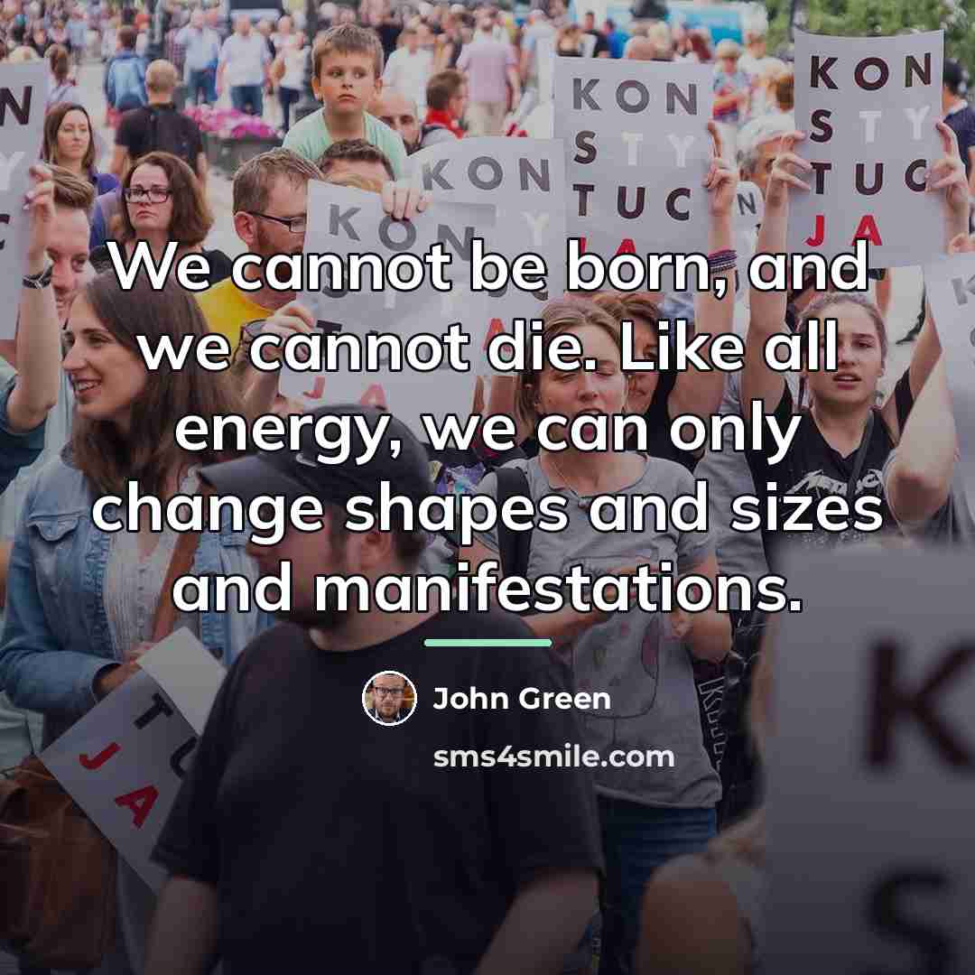 “We cannot be born, and we cannot die. Like all…” quote by John Green