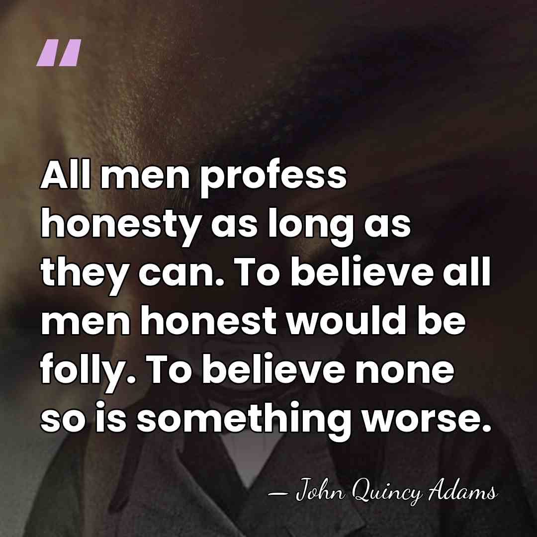 All men profess honesty as long as they can. To believe all&hellip; - John Quincy Adams