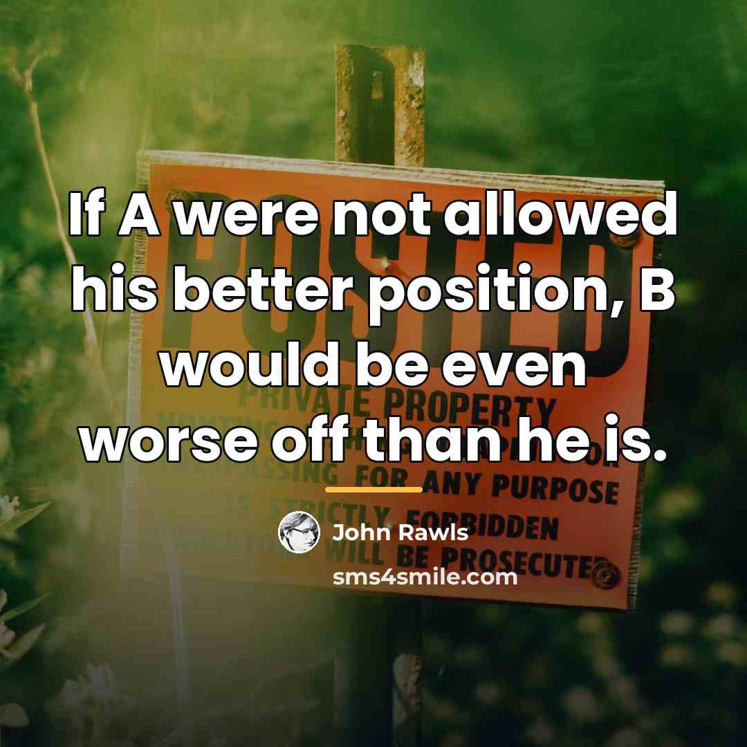 “If A were not allowed his better position, B would…” quote by John Rawls