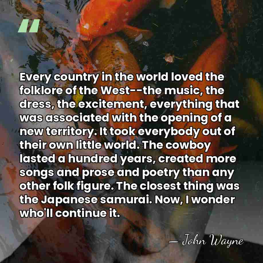 Every country in the world loved the folklore of the West--the music,&hellip; - John Wayne