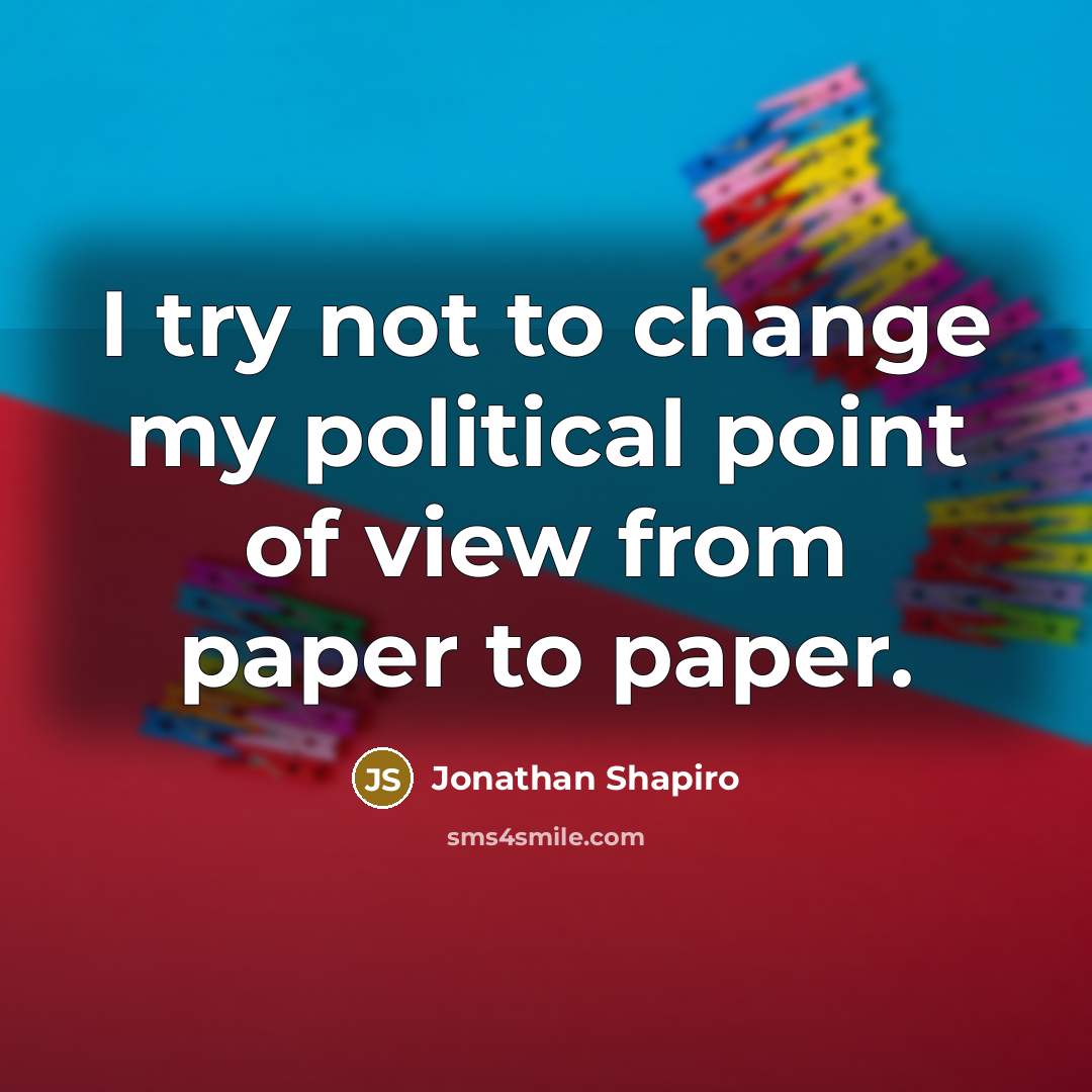 “I try not to change my political point of view…” quote by Jonathan Shapiro
