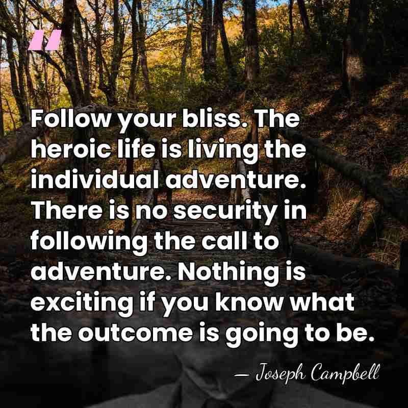 Follow your bliss. The heroic life is living the individual adventure. There&hellip; - Joseph Campbell