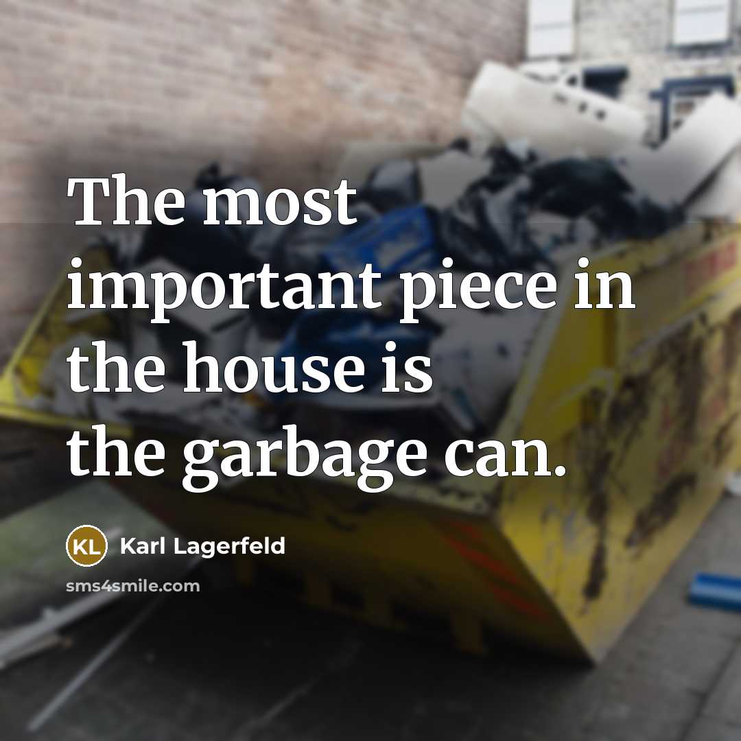 “The most important piece in the house is the garbage…” quote by Karl Lagerfeld