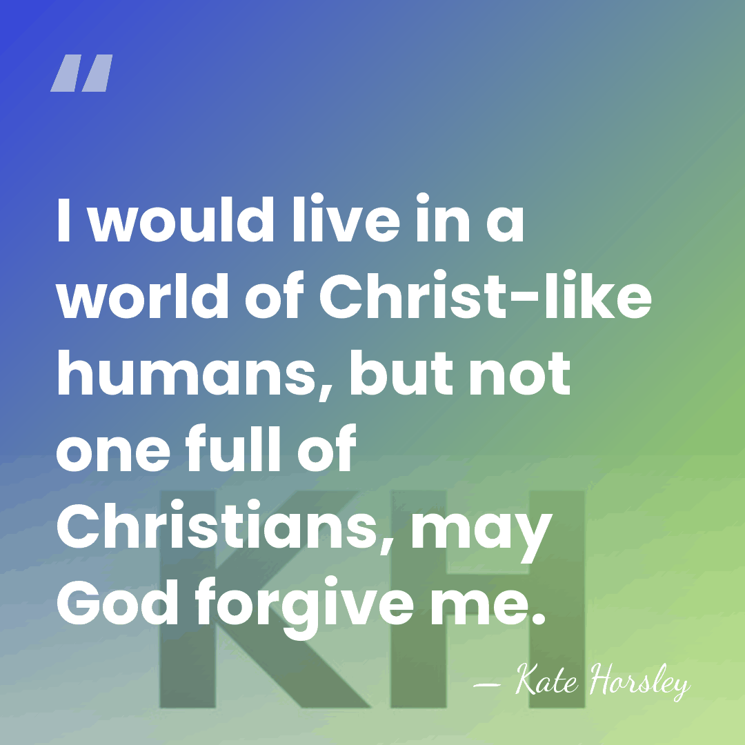 I would live in a world of Christ-like humans, but not one&hellip; - Kate Horsley