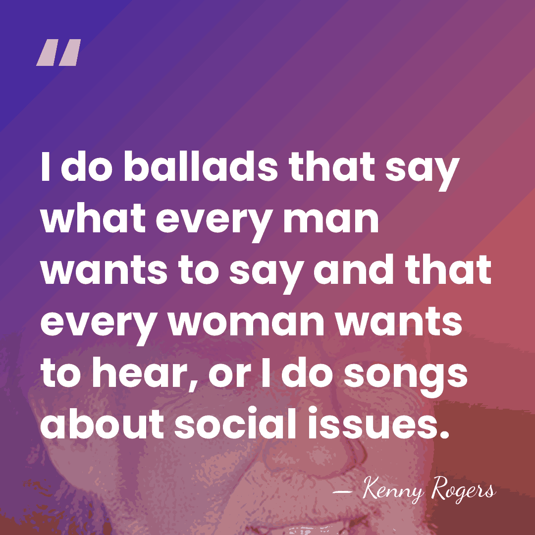 I do ballads that say what every man wants to say and&hellip; - Kenny Rogers
