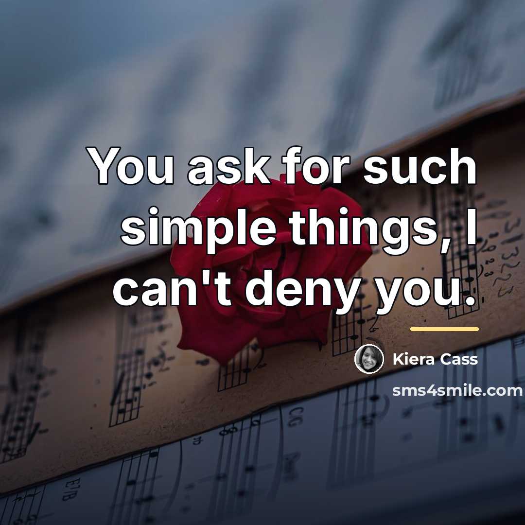 “You ask for such simple things, I can't deny you.…” quote by Kiera Cass