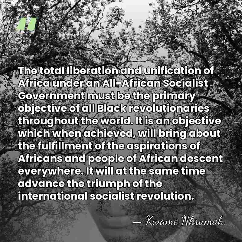 The total liberation and unification of Africa under an All-African Socialist Government&hellip; - Kwame Nkrumah