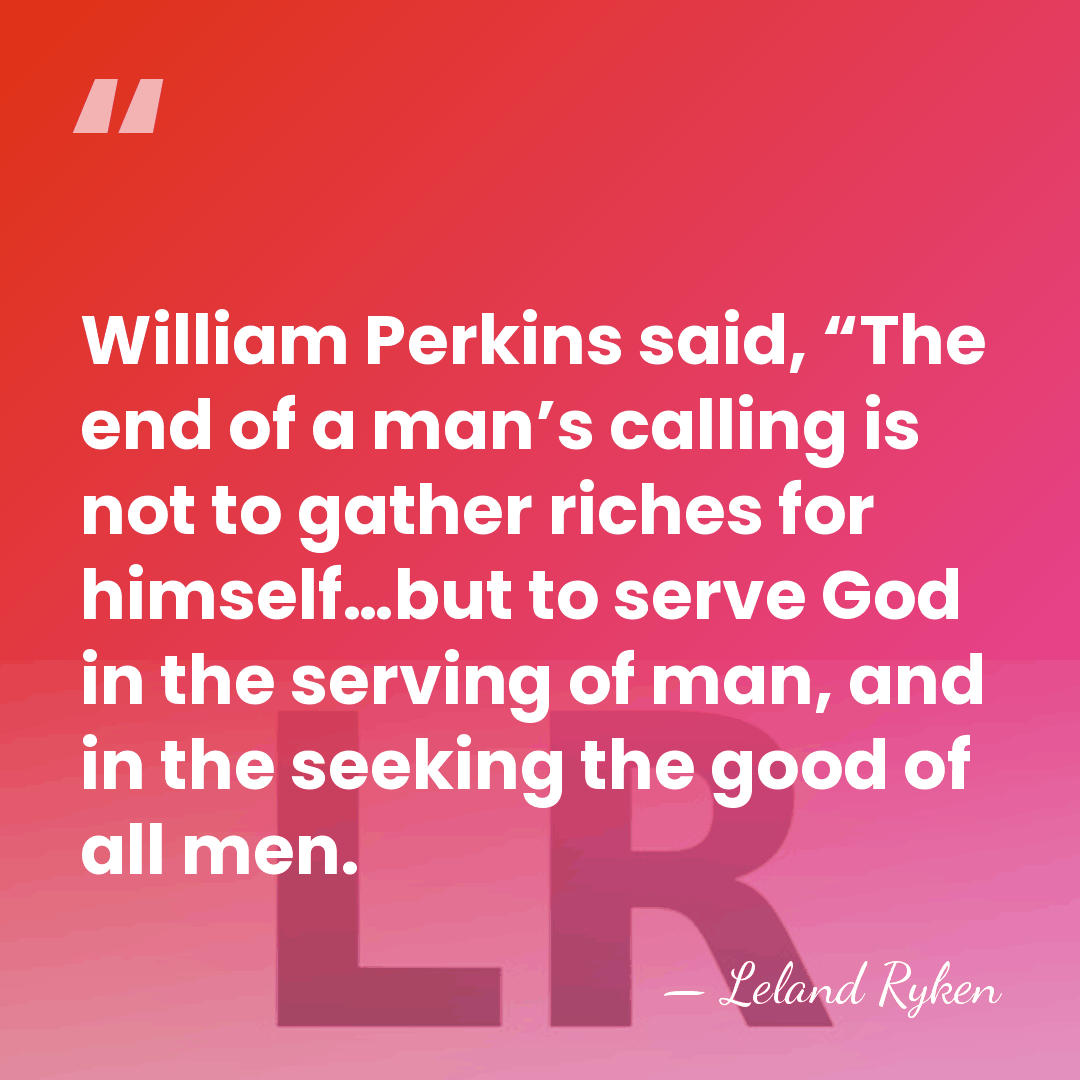 William Perkins said, “The end of a man’s calling is not to&hellip; - Leland Ryken