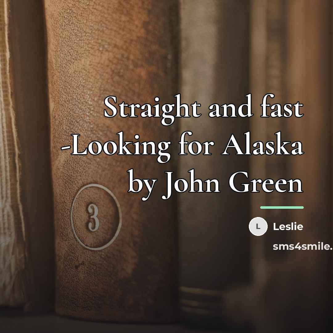 “Straight and fast -Looking for Alaska by John Green…” quote by Leslie