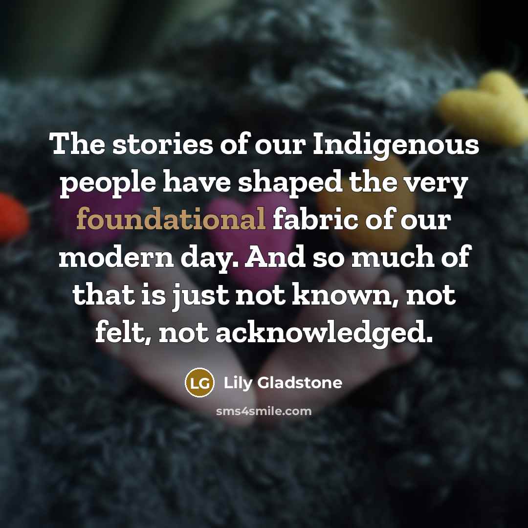 “The stories of our Indigenous people have shaped the very…” quote by Lily Gladstone