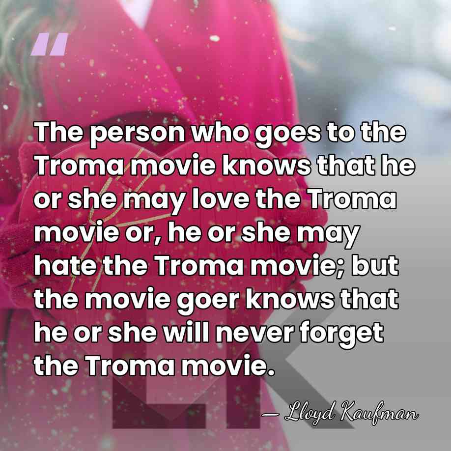 The person who goes to the Troma movie knows that he or&hellip; - Lloyd Kaufman