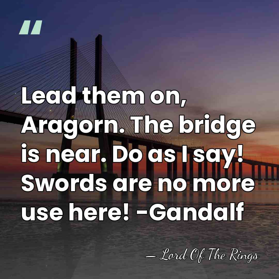 Lead them on, Aragorn. The bridge is near. Do as I say!&hellip; - Lord Of The Rings