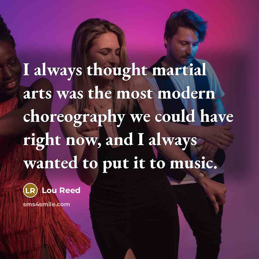 “I always thought martial arts was the most modern choreography…” quote by Lou Reed
