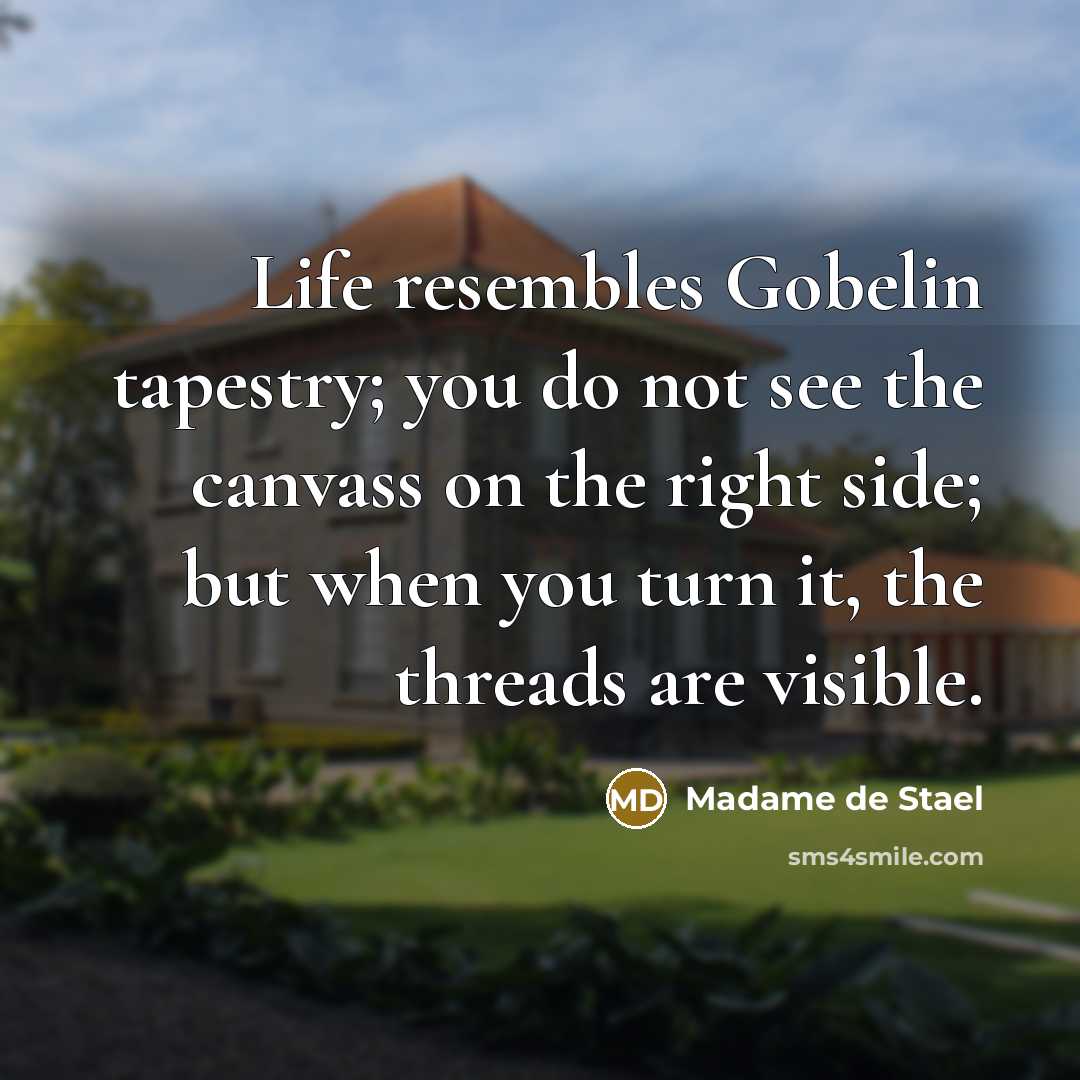 “Life resembles Gobelin tapestry; you do not see the canvass…” quote by Madame de Stael