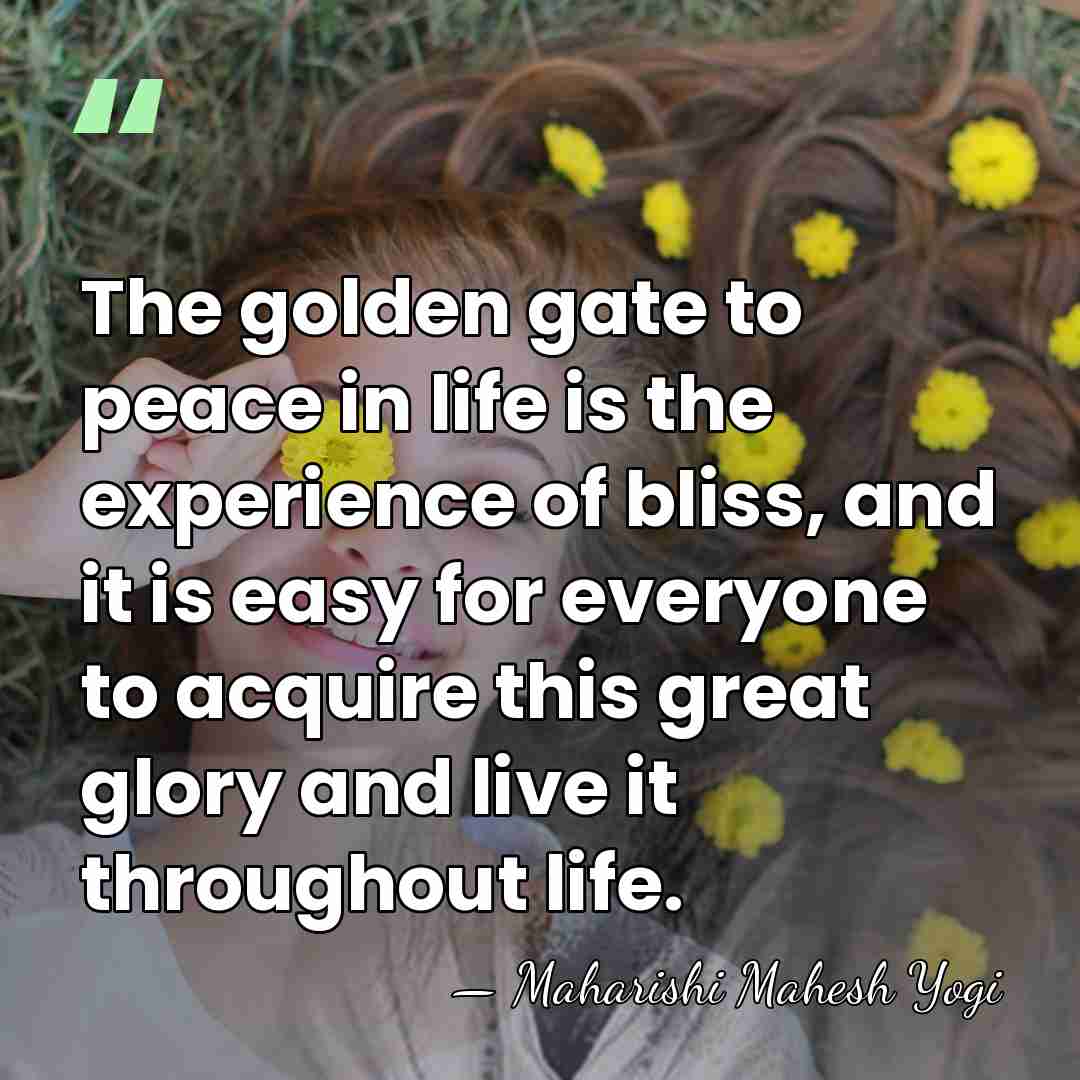 The golden gate to peace in life is the experience of bliss,&hellip; - Maharishi Mahesh Yogi