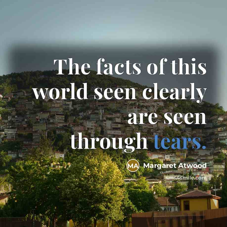 “The facts of this world seen clearly are seen through…” quote by Margaret Atwood