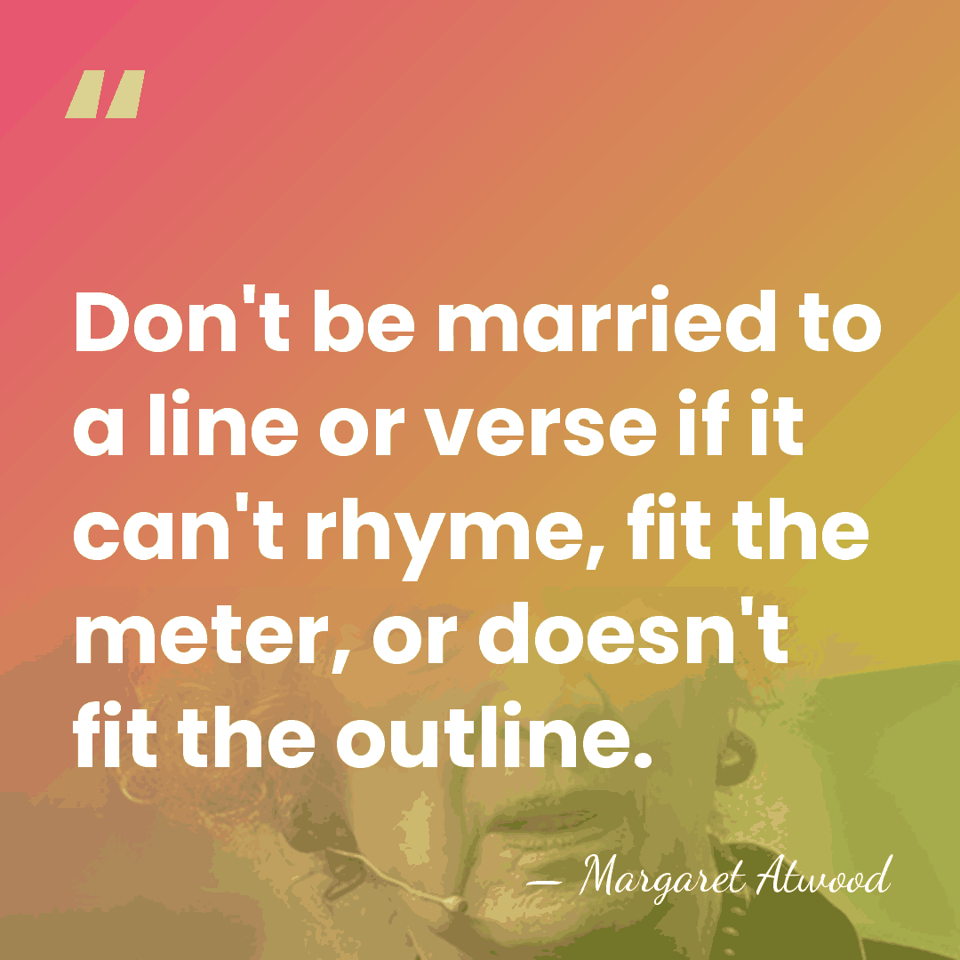 Don't be married to a line or verse if it can't rhyme,&hellip; - Margaret Atwood