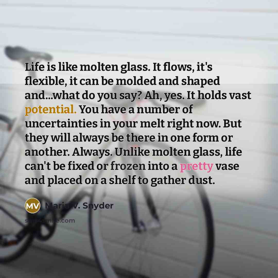 “Life is like molten glass. It flows, it's flexible, it…” quote by Maria V. Snyder