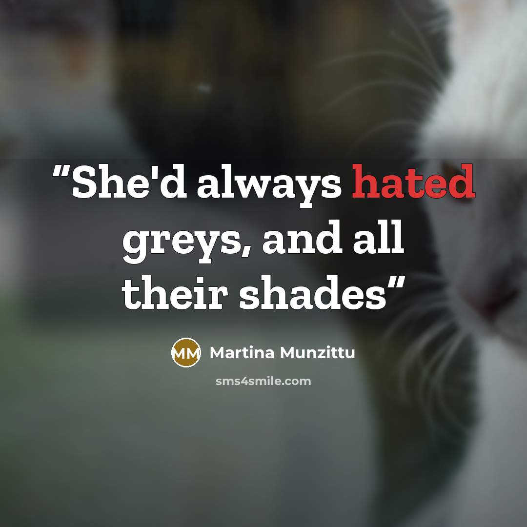 “She'd always hated greys, and all their shades” quote by Martina Munzittu