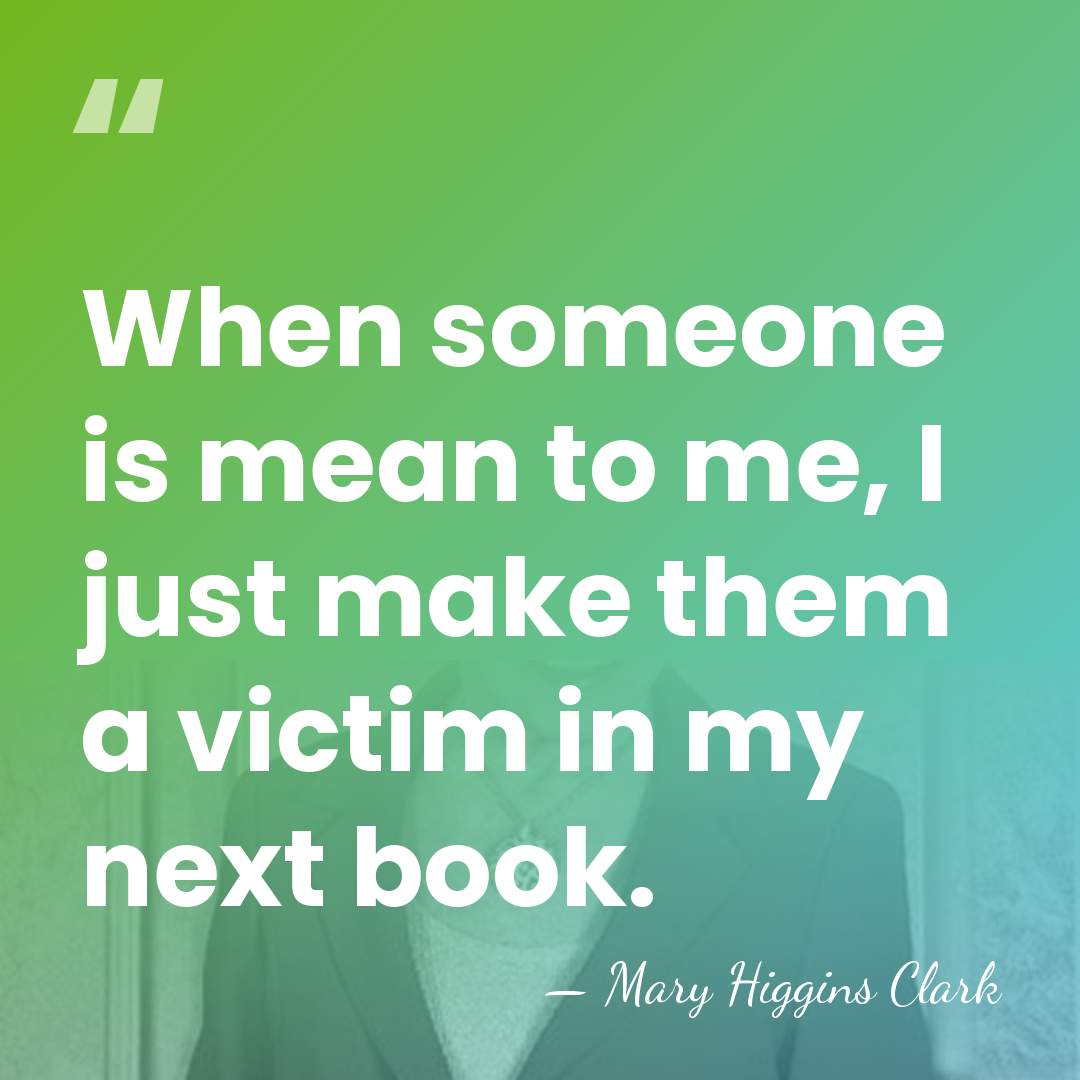 When someone is mean to me, I just make them a victim&hellip; - Mary Higgins Clark