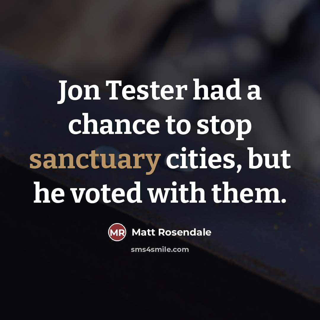 “Jon Tester had a chance to stop sanctuary cities, but…” quote by Matt Rosendale